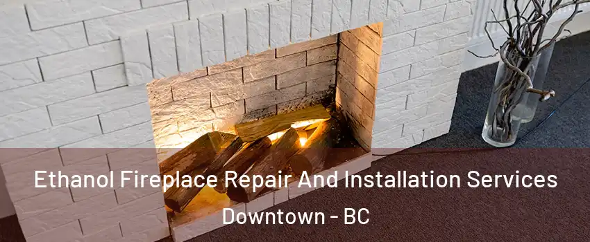 Ethanol Fireplace Repair And Installation Services Downtown - BC