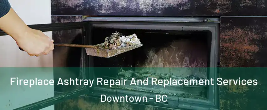  Fireplace Ashtray Repair And Replacement Services Downtown - BC