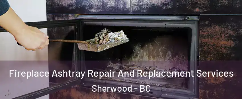 Fireplace Ashtray Repair And Replacement Services Sherwood - BC