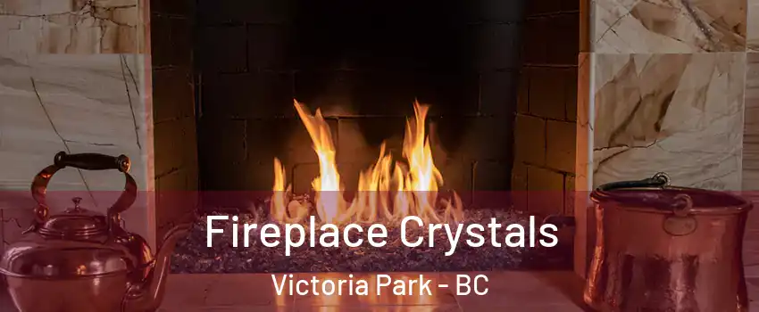  Fireplace Crystals Victoria Park - BC