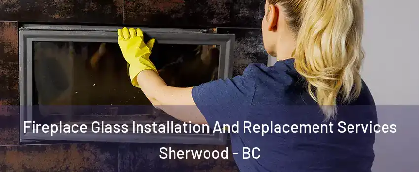 Fireplace Glass Installation And Replacement Services Sherwood - BC