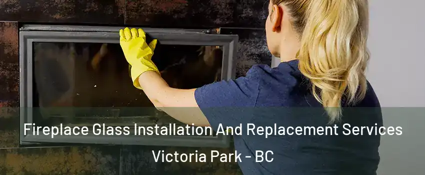  Fireplace Glass Installation And Replacement Services Victoria Park - BC