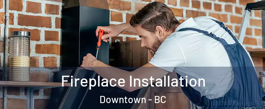  Fireplace Installation Downtown - BC