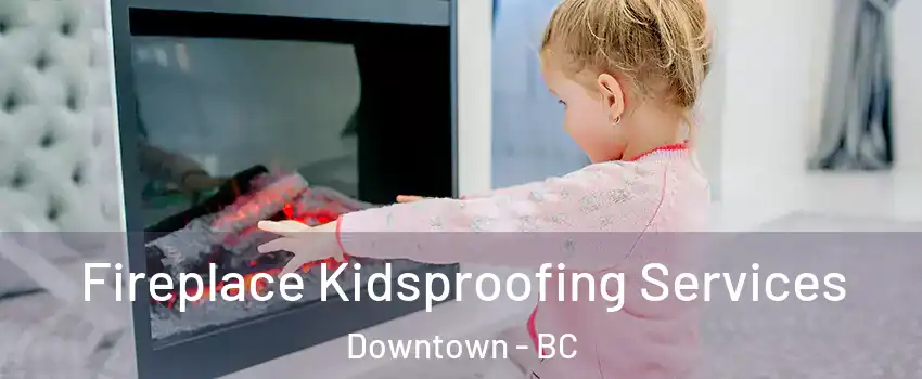 Fireplace Kidsproofing Services Downtown - BC