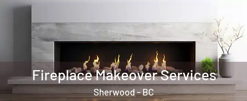 Fireplace Makeover Services Sherwood - BC