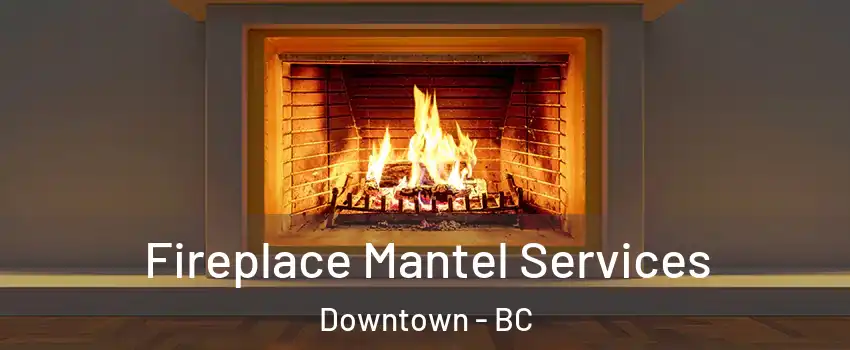 Fireplace Mantel Services Downtown - BC