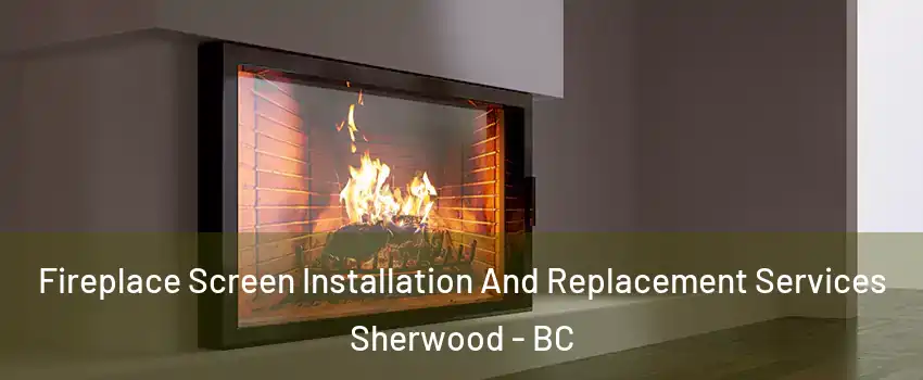  Fireplace Screen Installation And Replacement Services Sherwood - BC