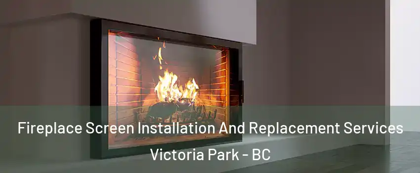  Fireplace Screen Installation And Replacement Services Victoria Park - BC
