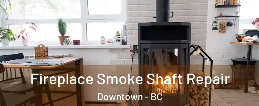 Fireplace Smoke Shaft Repair Downtown - BC