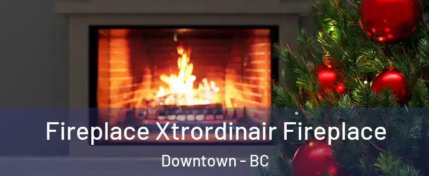  Fireplace Xtrordinair Fireplace Downtown - BC