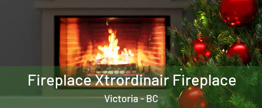  Fireplace Xtrordinair Fireplace Victoria - BC