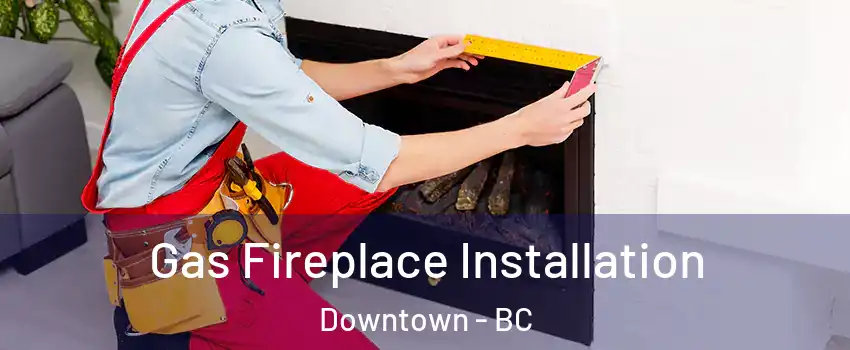 Gas Fireplace Installation Downtown - BC