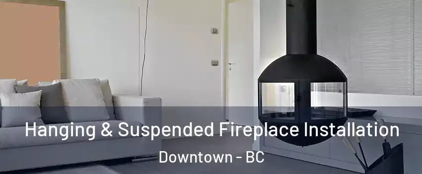  Hanging & Suspended Fireplace Installation Downtown - BC