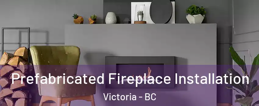  Prefabricated Fireplace Installation Victoria - BC