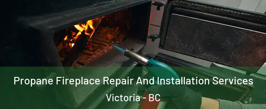 Propane Fireplace Repair And Installation Services Victoria - BC