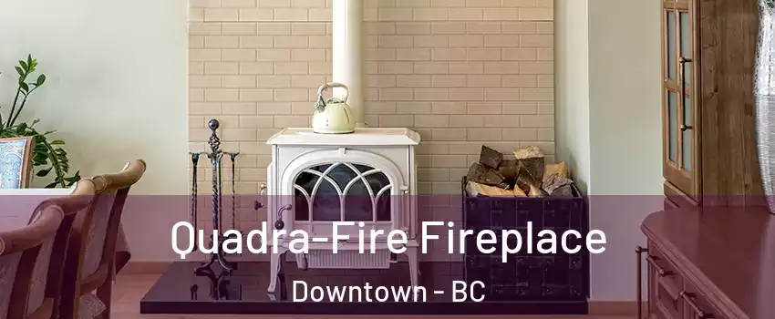  Quadra-Fire Fireplace Downtown - BC