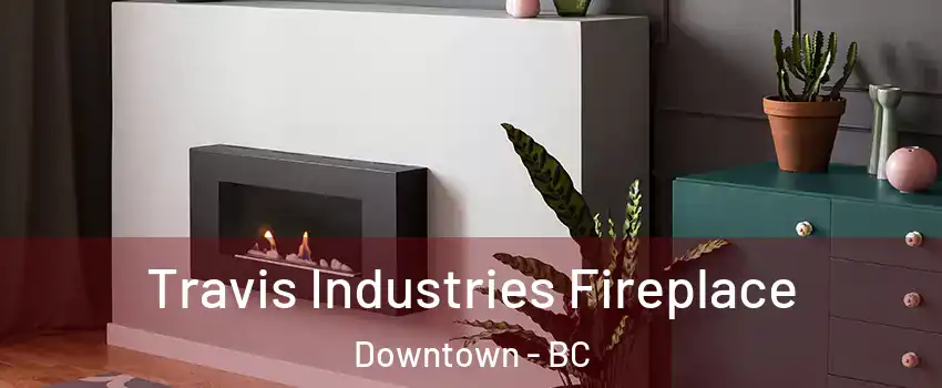 Travis Industries Fireplace Downtown - BC