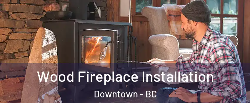  Wood Fireplace Installation Downtown - BC