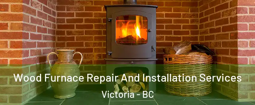  Wood Furnace Repair And Installation Services Victoria - BC