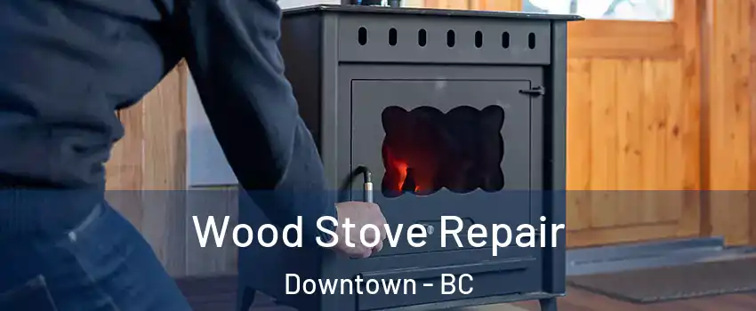 Wood Stove Repair Downtown - BC